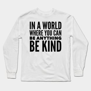 In A World Where You Can Be Anything Be Kind Long Sleeve T-Shirt